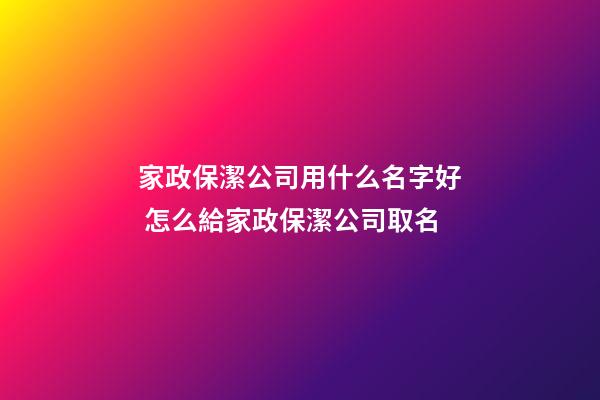 家政保潔公司用什么名字好 怎么給家政保潔公司取名-第1張-公司起名-玄機派